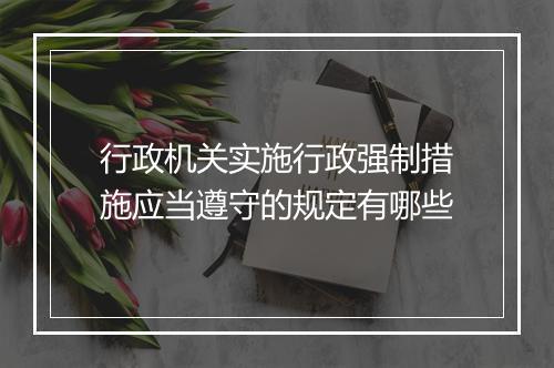 行政机关实施行政强制措施应当遵守的规定有哪些