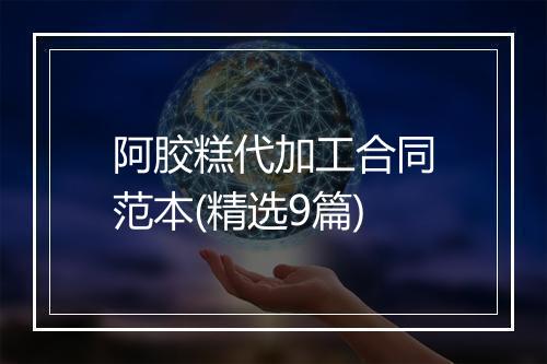 阿胶糕代加工合同范本(精选9篇)