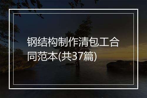 钢结构制作清包工合同范本(共37篇)