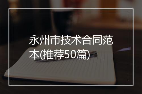 永州市技术合同范本(推荐50篇)