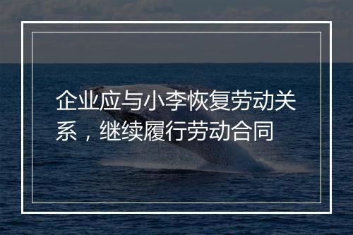 企业应与小李恢复劳动关系,继续履行劳动合同