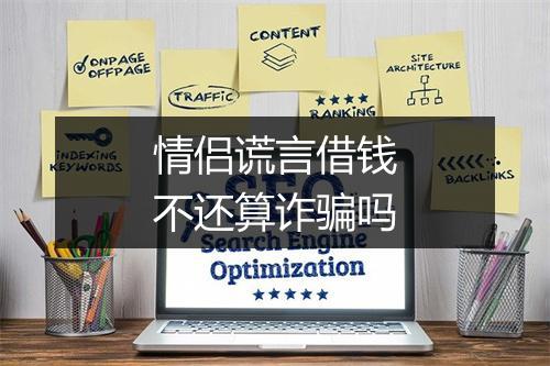 情侣谎言借钱不还算诈骗吗