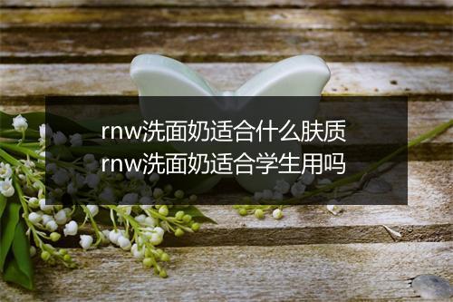 rnw洗面奶适合什么肤质 rnw洗面奶适合学生用吗