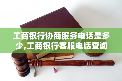 工商银行协商服务电话是多少,工商银行客服电话查询