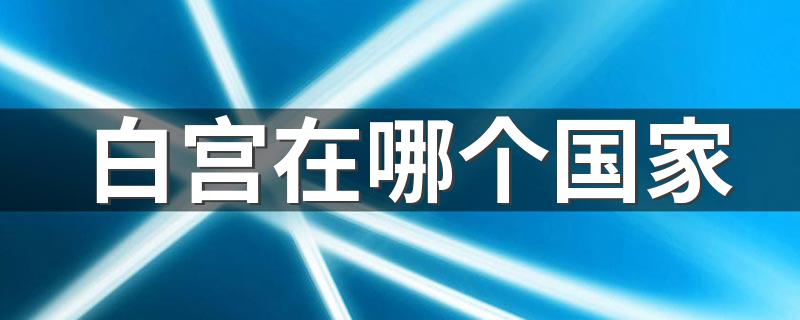 白宫在哪个国家 白宫是哪个国家的