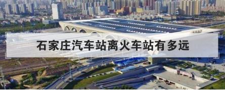 石家庄汽车站离火车站有多远