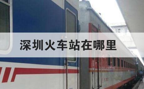 深圳火车站在哪里 深圳市火车站在哪里