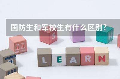 国防生是什么意思？国防生和军校生的区别是什么？
