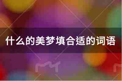 什么的美梦填合适的词语有哪些