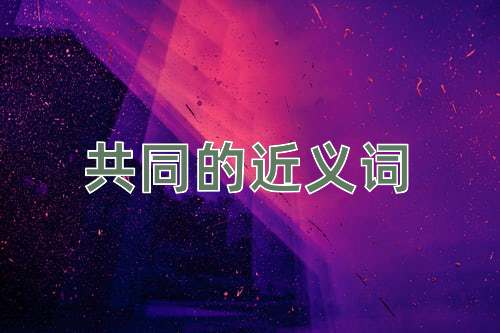 共同的近义词是什么?共同的近义词有哪些