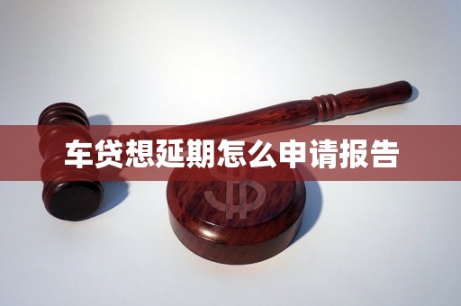 车贷想延期怎么申请报告