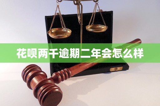 花呗两千逾期二年会怎么样
