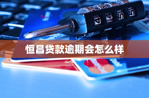 恒昌贷款逾期会怎么样