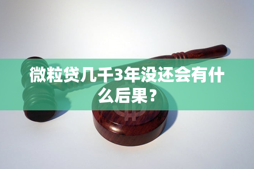 微粒贷几千3年没还会有什么后果？