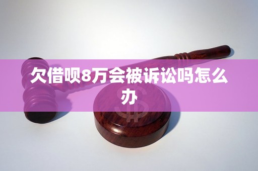 欠借呗8万会被诉讼吗怎么办