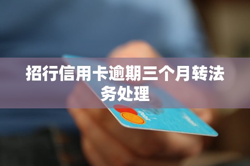 招行信用卡逾期三个月转法务处理
