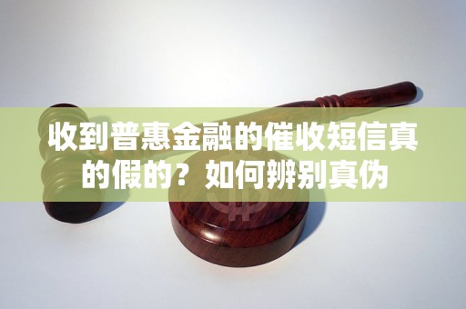 收到普惠金融的催收短信真的假的？如何辨别真伪