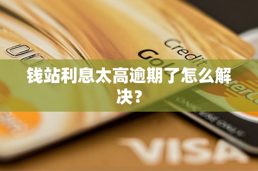 钱站利息太高逾期了怎么解决？