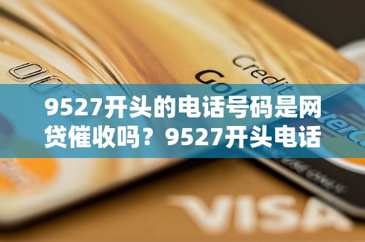 9527开头的电话号码是网贷催收吗？9527开头电话号码来电是什么公司