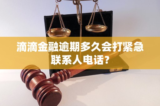 滴滴金融逾期多久会打紧急联系人电话？