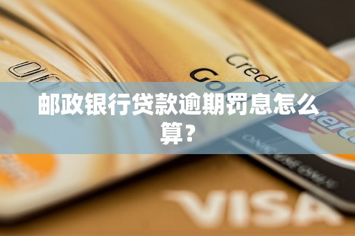 邮政银行贷款逾期罚息怎么算？