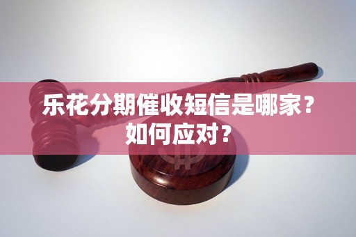 乐花分期催收短信是哪家？如何应对？