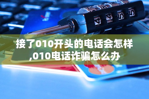 接了010开头的电话会怎样,010电话诈骗怎么办