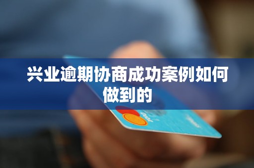 兴业逾期协商成功案例如何做到的
