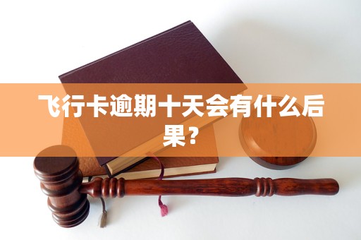 飞行卡逾期十天会有什么后果？