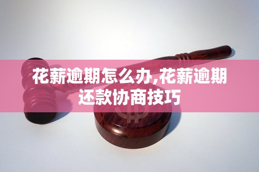 花薪逾期怎么办,花薪逾期还款协商技巧
