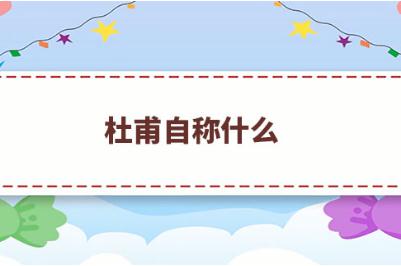 杜甫自称什么？杜甫被后人称为什么？