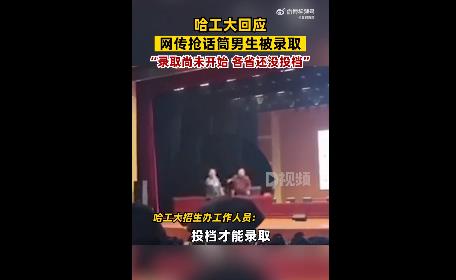 网传抢教授话筒男生被哈工大录取，哈工大回应网传抢话筒男生被录取不实